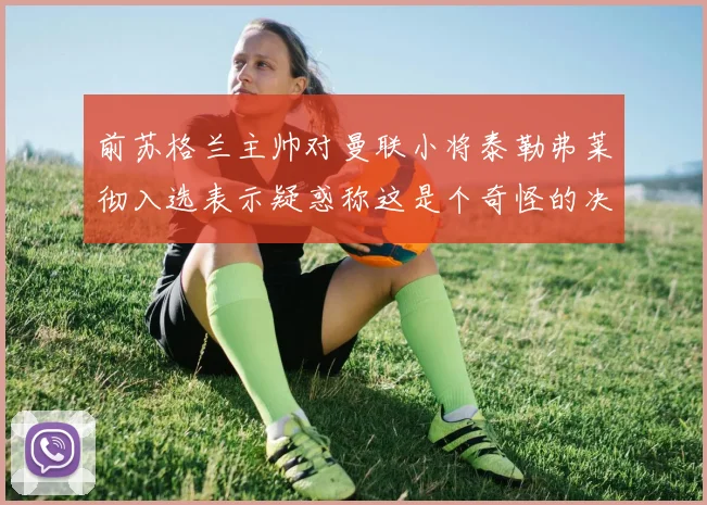 前苏格兰主帅对曼联小将泰勒弗莱彻入选表示疑惑称这是个奇怪的决定