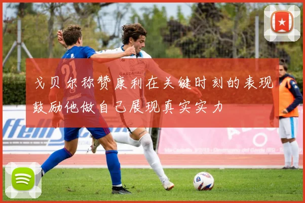 戈贝尔称赞康利在关键时刻的表现鼓励他做自己展现真实实力