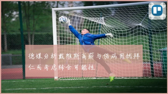 德媒分析戴维斯高薪与伤病困扰拜仁或考虑转会可能性