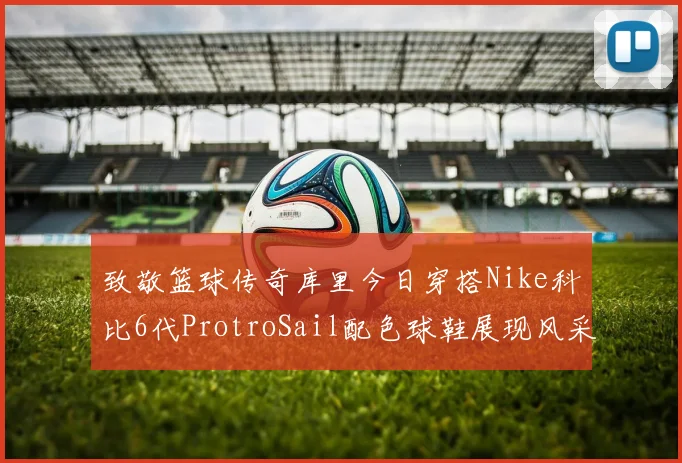 致敬篮球传奇库里今日穿搭Nike科比6代ProtroSail配色球鞋展现风采