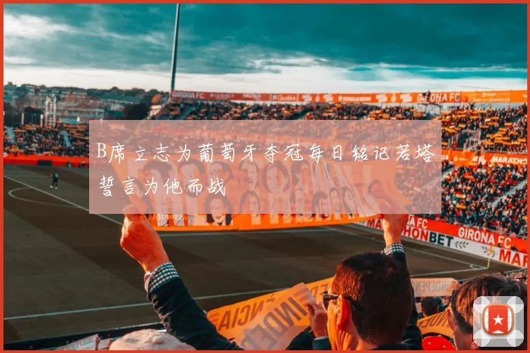 B席立志为葡萄牙夺冠每日铭记若塔誓言为他而战