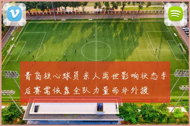 青岛核心球员亲人离世影响状态季后赛需依靠全队力量而非外援