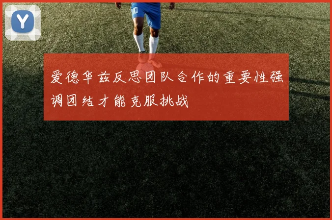 爱德华兹反思团队合作的重要性强调团结才能克服挑战