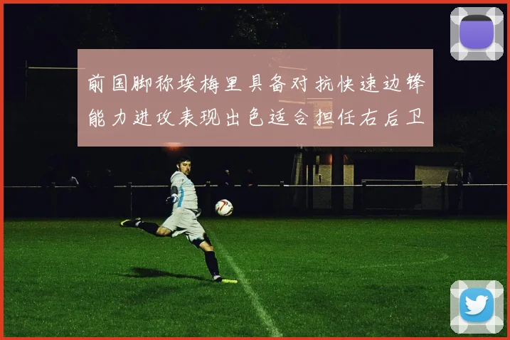 前国脚称埃梅里具备对抗快速边锋能力进攻表现出色适合担任右后卫