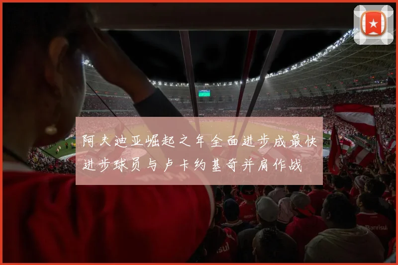阿夫迪亚崛起之年全面进步成最快进步球员与卢卡约基奇并肩作战