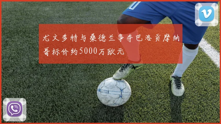尤文多特与桑德兰争夺巴洛贡摩纳哥标价约5000万欧元